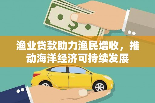 沙坡头渔业贷款助力渔民增收，推动海洋经济可持续发展