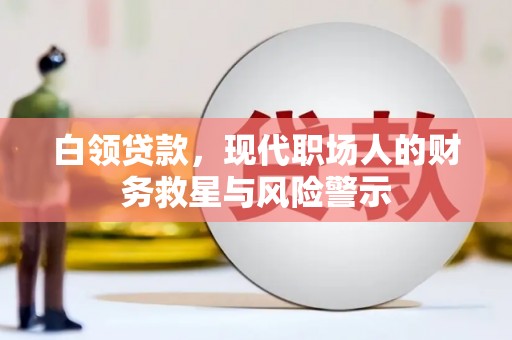 沙坡头白领贷款，现代职场人的财务救星与风险警示