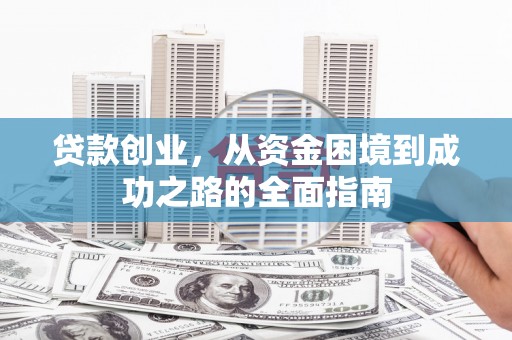 沙坡头贷款创业，从资金困境到成功之路的全面指南