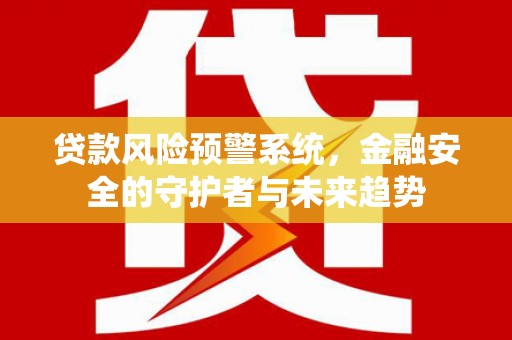 沙坡头贷款风险预警系统，金融安全的守护者与未来趋势