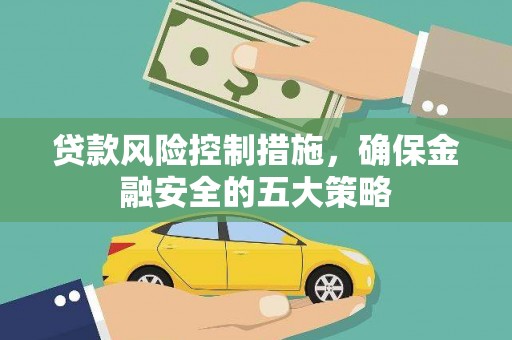 沙坡头贷款风险控制措施，确保金融安全的五大策略
