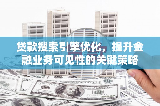 沙坡头贷款搜索引擎优化，提升金融业务可见性的关键策略