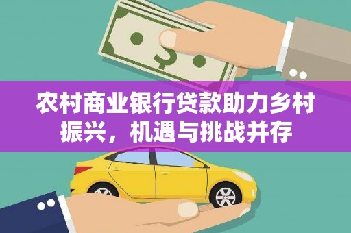 沙坡头农村商业银行贷款助力乡村振兴，机遇与挑战并存