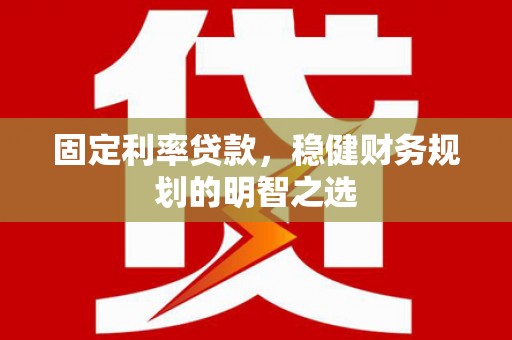 沙坡头固定利率贷款，稳健财务规划的明智之选