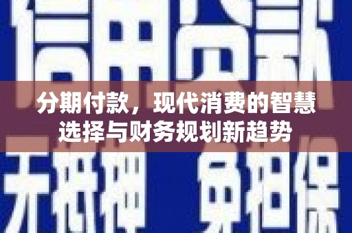 沙坡头分期付款，现代消费的智慧选择与财务规划新趋势