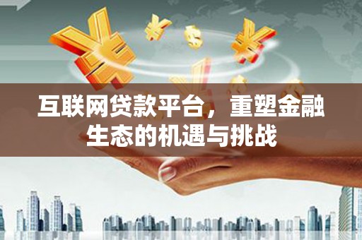沙坡头互联网贷款平台，重塑金融生态的机遇与挑战