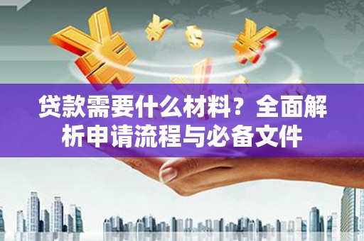 沙坡头贷款需要什么材料？全面解析申请流程与必备文件