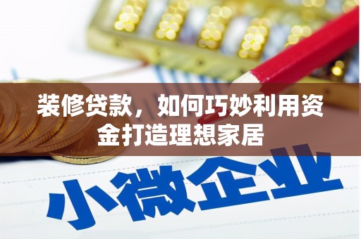 沙坡头装修贷款，如何巧妙利用资金打造理想家居