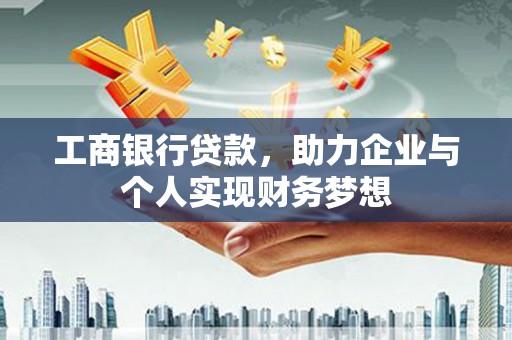 沙坡头工商银行贷款，助力企业与个人实现财务梦想