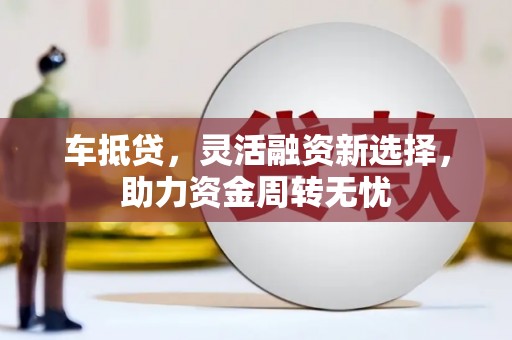 沙坡头车抵贷，灵活融资新选择，助力资金周转无忧