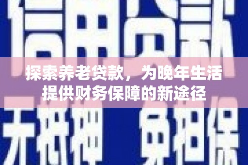 沙坡头探索养老贷款，为晚年生活提供财务保障的新途径