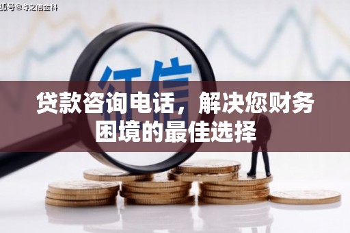 沙坡头贷款咨询电话，解决您财务困境的最佳选择
