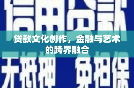 沙坡头贷款文化创作，金融与艺术的跨界融合