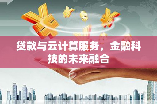 沙坡头贷款与云计算服务，金融科技的未来融合