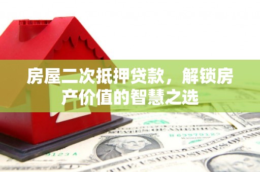沙坡头房屋二次抵押贷款，解锁房产价值的智慧之选