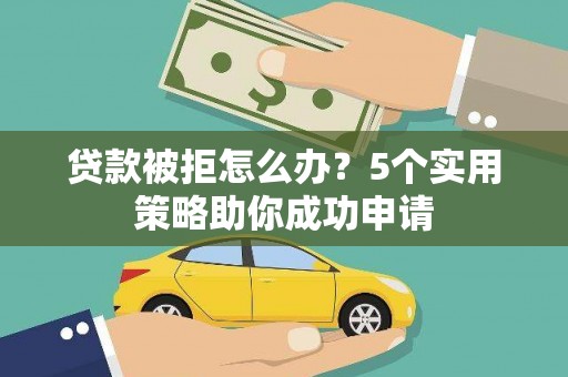 沙坡头贷款被拒怎么办？5个实用策略助你成功申请