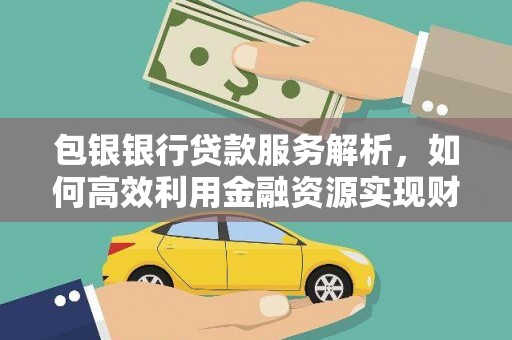 沙坡头包银银行贷款服务解析，如何高效利用金融资源实现财富增长