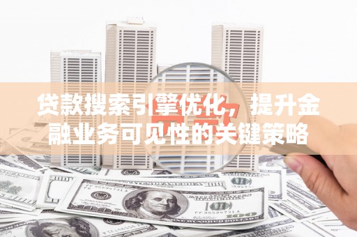 沙坡头贷款搜索引擎优化，提升金融业务可见性的关键策略