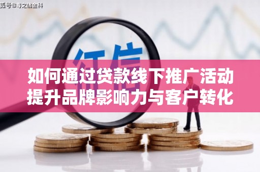 沙坡头如何通过贷款线下推广活动提升品牌影响力与客户转化率