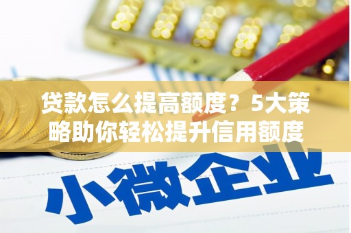 沙坡头贷款怎么提高额度？5大策略助你轻松提升信用额度