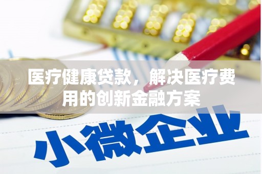 沙坡头医疗健康贷款，解决医疗费用的创新金融方案