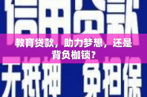 沙坡头教育贷款，助力梦想，还是背负枷锁？