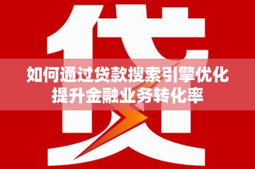 沙坡头如何通过贷款搜索引擎优化提升金融业务转化率