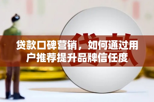 沙坡头贷款口碑营销，如何通过用户推荐提升品牌信任度