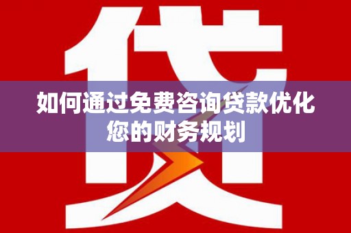 沙坡头如何通过免费咨询贷款优化您的财务规划