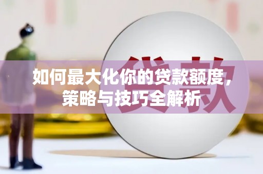 沙坡头如何最大化你的贷款额度，策略与技巧全解析