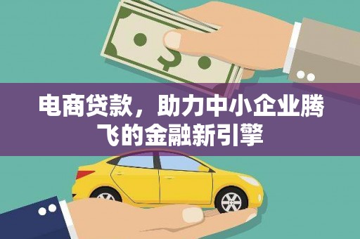 沙坡头电商贷款，助力中小企业腾飞的金融新引擎