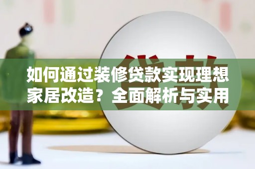 沙坡头如何通过装修贷款实现理想家居改造？全面解析与实用指南
