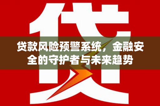 沙坡头贷款风险预警系统，金融安全的守护者与未来趋势