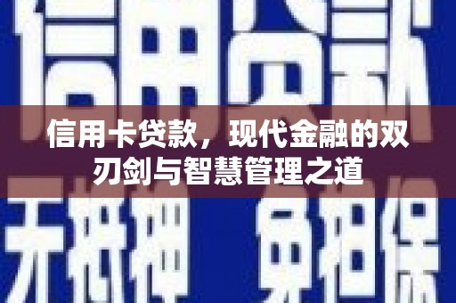 沙坡头信用卡贷款，现代金融的双刃剑与智慧管理之道