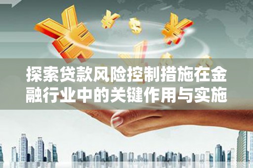 沙坡头探索贷款风险控制措施在金融行业中的关键作用与实施策略