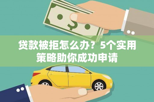 沙坡头贷款被拒怎么办？5个实用策略助你成功申请
