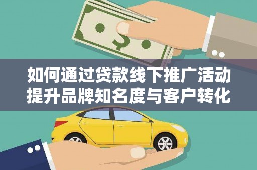 沙坡头如何通过贷款线下推广活动提升品牌知名度与客户转化率