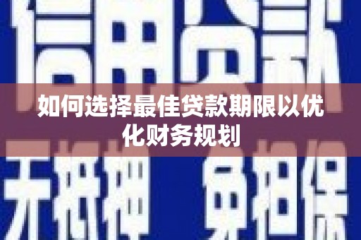 沙坡头如何选择最佳贷款期限以优化财务规划