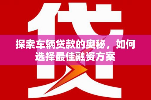 沙坡头探索车辆贷款的奥秘，如何选择最佳融资方案