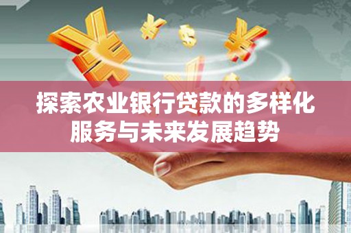 沙坡头探索农业银行贷款的多样化服务与未来发展趋势