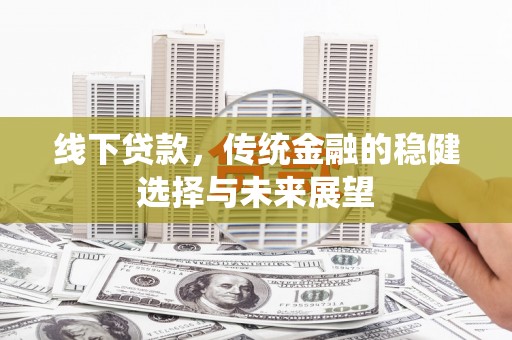 沙坡头线下贷款，传统金融的稳健选择与未来展望