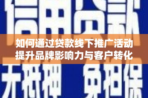 沙坡头如何通过贷款线下推广活动提升品牌影响力与客户转化率