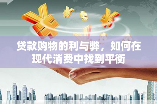 沙坡头贷款购物的利与弊，如何在现代消费中找到平衡