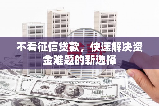 沙坡头不看征信贷款，快速解决资金难题的新选择