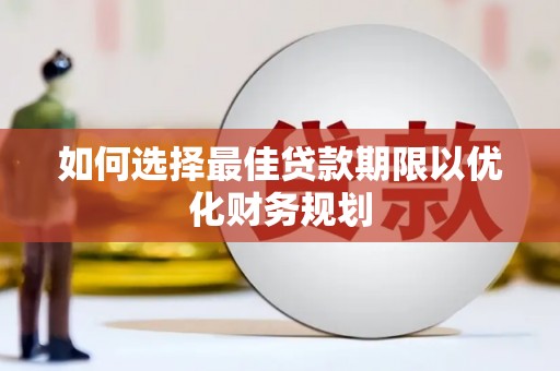 沙坡头如何选择最佳贷款期限以优化财务规划