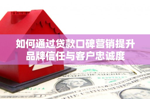 沙坡头如何通过贷款口碑营销提升品牌信任与客户忠诚度