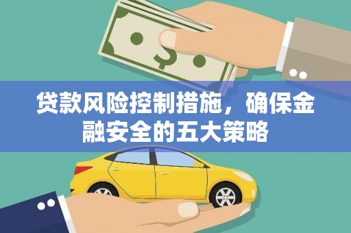 沙坡头贷款风险控制措施，确保金融安全的五大策略