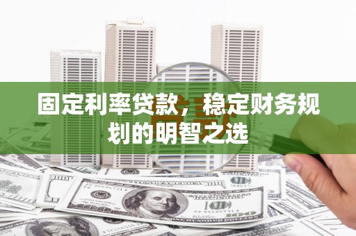 沙坡头固定利率贷款，稳定财务规划的明智之选
