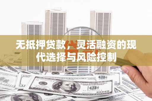 沙坡头无抵押贷款，灵活融资的现代选择与风险控制