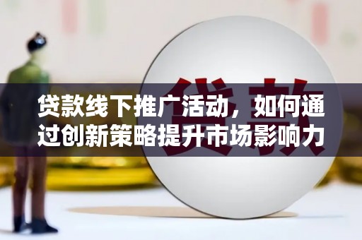 沙坡头贷款线下推广活动，如何通过创新策略提升市场影响力